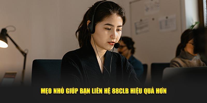 Mẹo nhỏ giúp bạn liên hệ 88CLB hiệu quả hơn